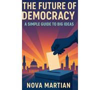 The Future of Democracy: A Simple Guide to Big Ideas