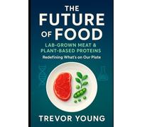 The Future of Food: Lab-Grown Meat & Plant-Based Proteins: The Essential Guide to Sustainable Proteins and the Next Food Revolution