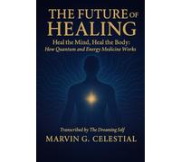 THE FUTURE OF HEALING: Heal the Mind, Heal the Body: How Quantum and Energy Medicine Works