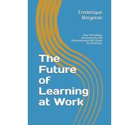 The Future of Learning at Work: How Technology, Neuroscience, and Personalization Will Shape the Workforce