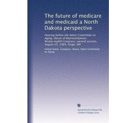 The future of medicare and medicaid a North Dakota perspective: Hearing before the Select Committee on Aging, House of Representatives, Ninety-eighth ... second session, August 25, 1984, Fargo, ND