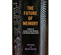 The Future of Memory: A History of Lossless Format Standards in the Moving Image Archive (The History of Media and Communication)