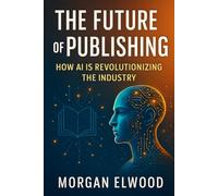 THE FUTURE OF PUBLISHING: How AI is Revolutionizing the Industry