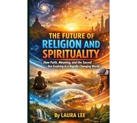 The Future of Religion and Spirituality: How Faith, Meaning, and the Sacred Are Evolving in a Rapidly Changing World