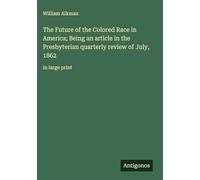 The Future of the Colored Race in America; Being an article in the Presbyterian quarterly review of July, 1862: in large print