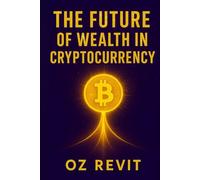 The Future of Wealth in Cryptocurrency: Your Journey to Financial Freedom Through Cryptocurrency Investing, Blockchain Strategies & Essential Smart Digital Wealth Planning