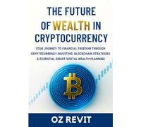 The Future of Wealth in Cryptocurrency: Your Journey to Financial Freedom Through Cryptocurrency Investing, Blockchain Strategies & Essential Smart Digital Wealth Planning