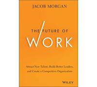 The Future of Work - Attract New Talent, Build Better Leaders, and Create a