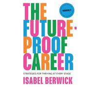 The Future-Proof Career: A comprehensive guide to work and success in the workplace, from the host of the Financial Times award-winning Working It podcast