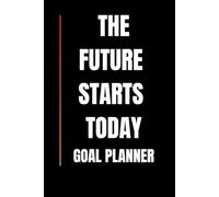 The Future Starts Today: Goal Planner Notebook: Daily Goals Journal