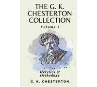 The G K Chesterton Collection Volume I: Heretics & Orthodoxy
