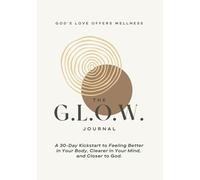 The G.L.O.W. Journal: A 30-Day Kickstart to Feeling Better in Your Body, Clearer in Your Mind, and Closer to God.