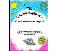 The Galactic Explorer's Cosmic Ambassador Logbook: An Activity Book for Discovering, Exploring and Creating My Field Guide to Planet Earth