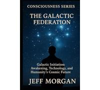 The Galactic Federation: Galactic Initiation, Awakening, Technology and Humanity’s Cosmic Future