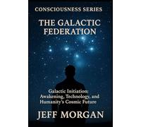 The Galactic Federation: Galactic Initiation, Awakening, Technology and Humanity’s Cosmic Future