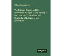 The Gallican Church and the Revolution. A Sequel to the 'History of the Church of France from the Concordat of Bologna to the Revolution'