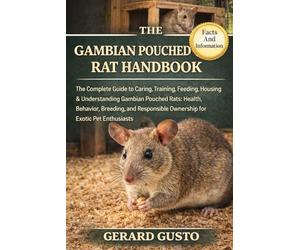 THE GAMBIAN POUCHED RAT HANDBOOK: The Complete Guide to Caring, Training, Feeding, Housing & Understanding Gambian Pouched Rats: Health, Behavior, ... Ownership for Exotic Pet Enthusiasts