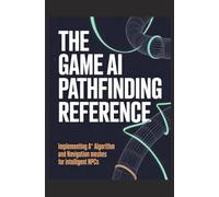The Game AI Pathfinding Reference: Implementing A* Algorithm and Navigation Meshes for Intelligent NPCs