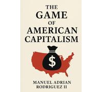 The Game of American Capitalism: A practical and motivational guide to navigating American systems, climbing the corporate ladder, building ... and creating lasting wealth and freedom.