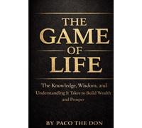 The Game Of Life: The Knowledge, Wisdom and Understanding It Takes to Build Wealth and Prosper