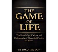 The Game Of Life: The Knowledge, Wisdom and Understanding It Takes to Build Wealth and Prosper