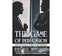 The Game of Persuasion: How to use critical thinking to win arguments