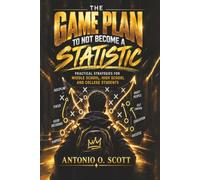 THE GAME PLAN TO NOT BECOME A STATISTIC: Practical Strategies for Middle School, High School, and College Students