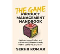 The Game Product Management Handbook: LiveOps, Monetization, and Sustainability in Free-to-Play Mobile Game Development