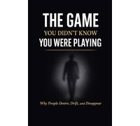 THE GAME YOU DIDN’T KNOW YOU WERE PLAYING: Why People Desire, Drift, and Disappear
