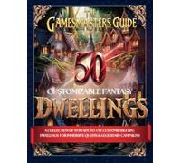 The Gamesmasters Guide: 50 Customizable Fantasy Dwellings: A Collection Of 50 Ready-To-Use Customizable RPG Dwellings For Immersive Quests & Legendary Campaigns