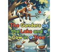 The Ganders on the Lake and a Cow in a Tree: A charming rhyming story about generosity and silly fun ages 3-7