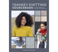 The Gansey Knitting Sourcebook: 150 Stitch Patterns and 10 Projects for Gansey