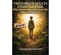 The Garden Adults Cannot Enter: What Blooms When We Honor the Chaos of Growing Up: Understanding Adolescence Without Judgment - A Guide for Parents and Educators