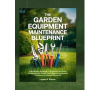 The Garden Equipment Maintenance Blueprint: The Definitive Handbook for Diagnostics and Repair Strategies for All Outdoor Power Machines to Maximize Performance and Extend Service Life.