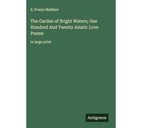 The Garden of Bright Waters; One Hundred And Twenty Asiatic Love Poems: in large print