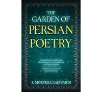 The Garden of Persian Poetry: A Unique Collection of the Best Persian Poetry with Love, Spiritual, and Wisdom Themes: A Glance at 1000 Years of Persian Literature