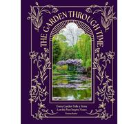 The Garden Through Time: History’s Greatest Gardens and How to Grow Them Yourself