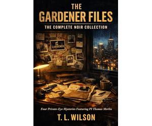 The Gardener Files: The Complete Noir Collection: Four Complete Private-Eye Mysteries Featuring PI Thomas Merlin