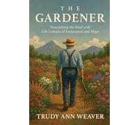 The Gardener: Nourishing the Soul With Life Lessons of Endurance and Hope