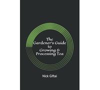 The Gardener's Guide to Growing & Processing Tea: White, Green, Oolong, and Black Teas