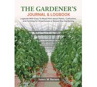 THE GARDENER'S JOURNAL & LOGBOOK: A Logbook With Easy To Read Print about Plants, Cultivation, and Farming for A Greenhouse or Raised Box Gardening