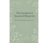 The Gardener's Seasonal Blueprint 2: A Premium Seed Tracking and Planning Masterlog: Comprehensive Garden Organizer for Seasonal Success and Abundance