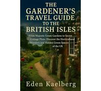 The Gardener's Travel Guide to the British Isles: From Majestic Estate Gardens to Secret Cottage Plots: Discover the Horticultural Wonders and Hidden Green Spaces of the UK
