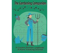 The Gardening Companion A Garden Planner, Logbook, & Plant Tracking Journal: Notebook with Easy To Read Print about Cultivation, Farming, and Plant ... for Gardeners, Cultivators, and Green Thumbs