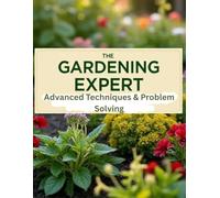 The Gardening Expert | Book 4: A Complete Guide to Mastering Modern Gardening, Solving Plant Problems, and Growing Healthier Gardens in Every Season | 8.5 by 11 inches