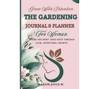 THE GARDENING JOURNAL & PLANNER FOR WOMEN: Where Her Spirit Takes Root Through Calm, Intentional Growing.