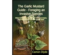 The Garlic Mustard Guide - Foraging an Invasive Species: Ethical wildcrafting steps to cook medieval recipes, heal inflammation, and deter garden pests