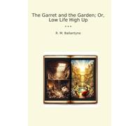 The Garret and the Garden; Or, Low Life High Up