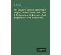 The Gartnavel Minstrel; Consisting of Original Pieces in Rhyme, Both Comic & Sentimental, with Notes and a Brief Biographical Sketch of the Author
