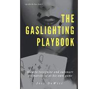 The Gaslighting Playbook: How to Recognize and Outsmart the Narcissist at His Own Game